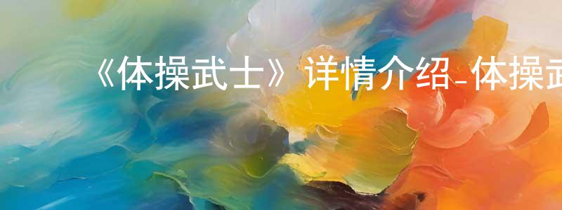 ﻿陈宗森发布﻿《体操武士》详情介绍_体操武士已完结在线观看_体操武士迅雷下载_日漫